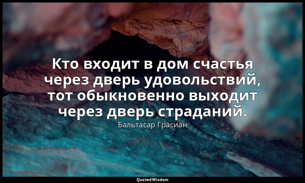 Кто входит в дом счастья через дверь удовольствий, тот обыкновенно выходит через — Бальтасар Грасиан
