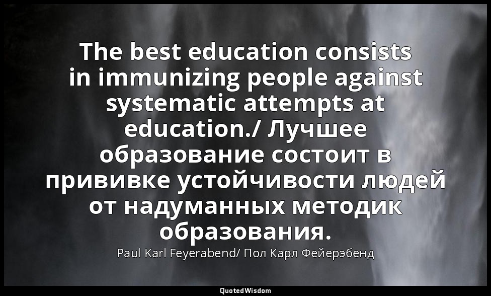 The best education consists in immunizing people against systematic attempts at  — Paul Karl Feyerabend/ Пол Карл Фейерэбенд