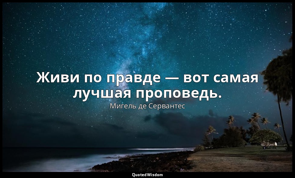Живи по правде — вот самая лучшая проповедь. — Мигель де Сервантес