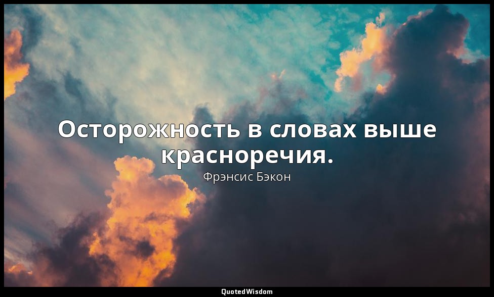 Осторожность в словах выше красноречия. — Фрэнсис Бэкон