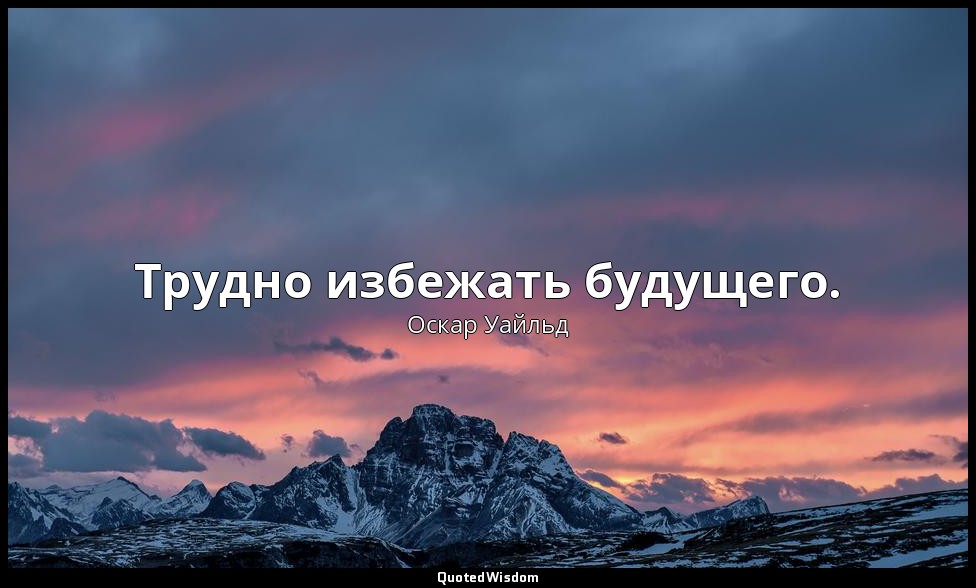 Трудно избежать будущего. — Оскар Уайльд