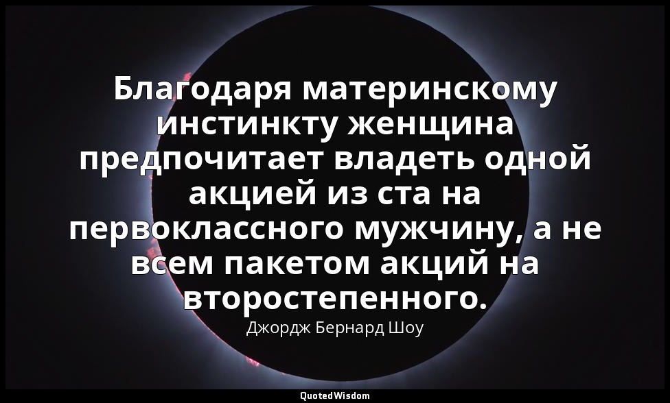 Благодаря материнскому инстинкту женщина предпочитает владеть одной акцией из ст — Джордж Бернард Шоу