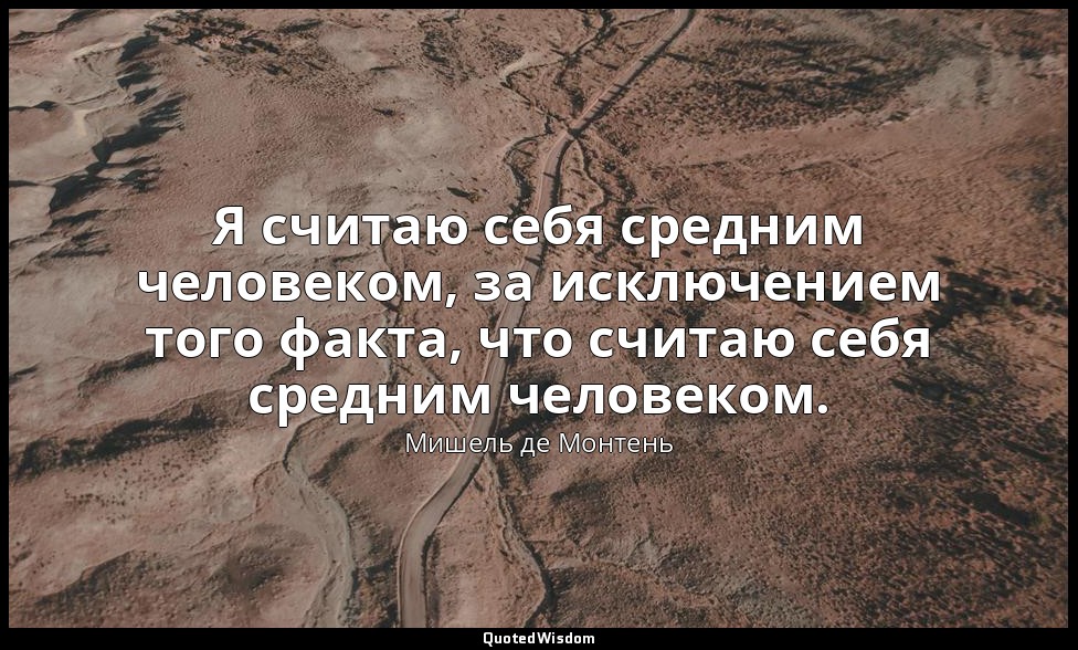 Я считаю себя средним человеком, за исключением того факта, что считаю себя сред — Мишель де Монтень