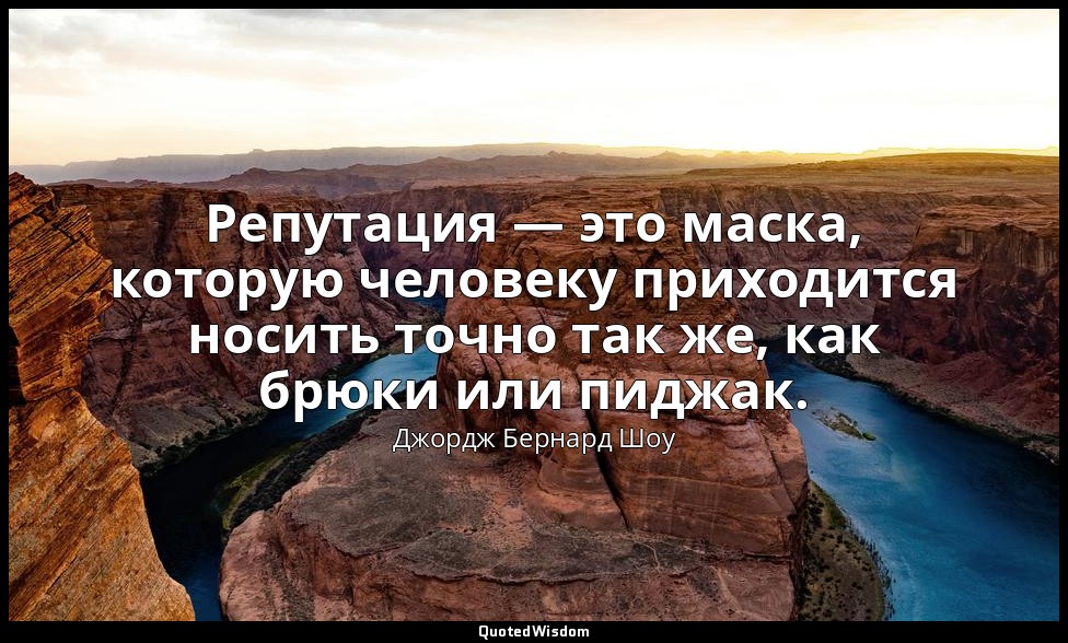 Репутация — это маска, которую человеку приходится носить точно так же, как брюк — Джордж Бернард Шоу