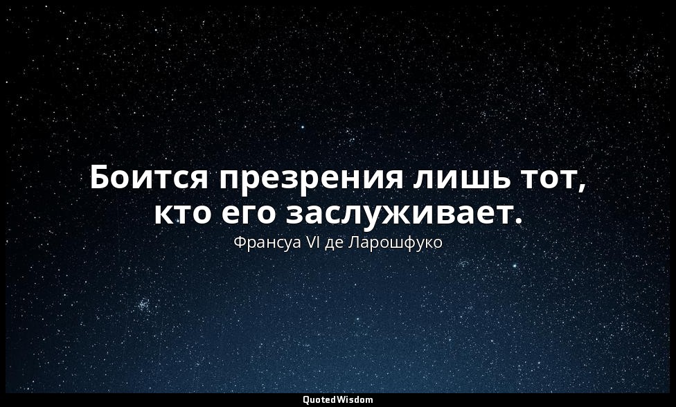 Боится презрения лишь тот, кто его заслуживает. — Франсуа VI де Ларошфуко