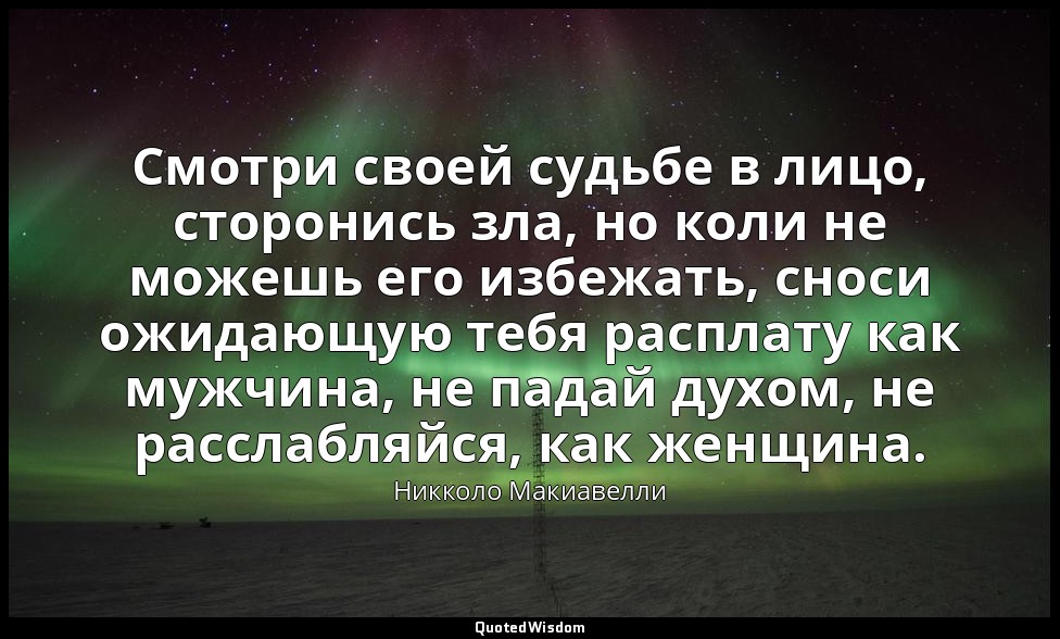 Смотри своей судьбе в лицо, сторонись зла, но коли не можешь его избежать, сноси — Никколо Макиавелли