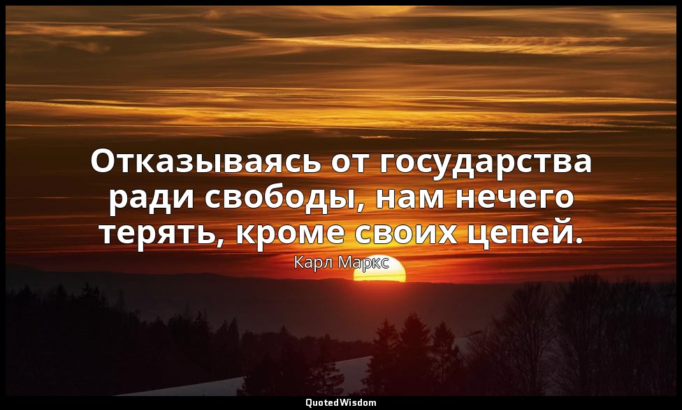 Отказываясь от государства ради свободы, нам нечего терять, кроме своих цепей. — Карл Маркс