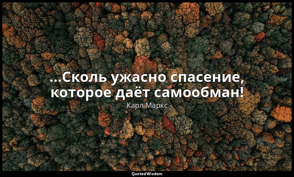 …Сколь ужасно спасение, которое даёт самообман! — Карл Маркс