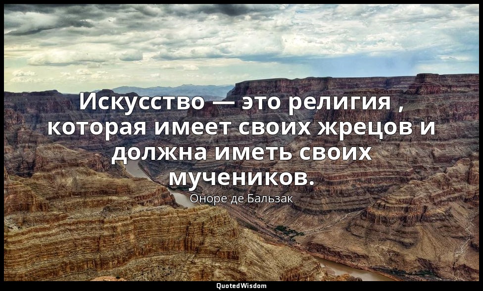 Искусство — это религия , которая имеет своих жрецов и должна иметь своих мучени — Оноре де Бальзак