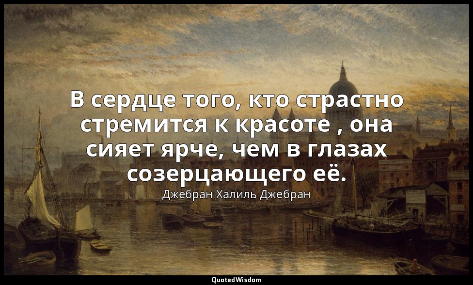 В сердце того, кто страстно стремится к красоте , она сияет ярче, чем в глазах с — Джебран Халиль Джебран