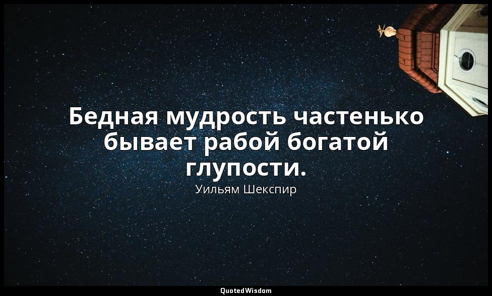 Бедная мудрость частенько бывает рабой богатой глупости. — Уильям Шекспир