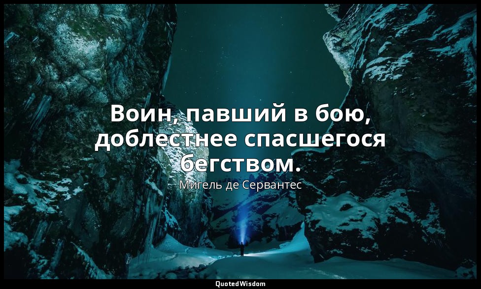 Воин, павший в бою, доблестнее спасшегося бегством. — Мигель де Сервантес