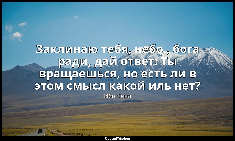 Заклинаю тебя, небо , бога ради, дай ответ: Ты вращаешься, но есть ли в этом смы — Ибн Сина