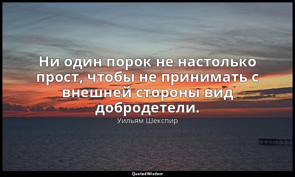 Ни один порок не настолько прост, чтобы не принимать с внешней стороны вид добро — Уильям Шекспир