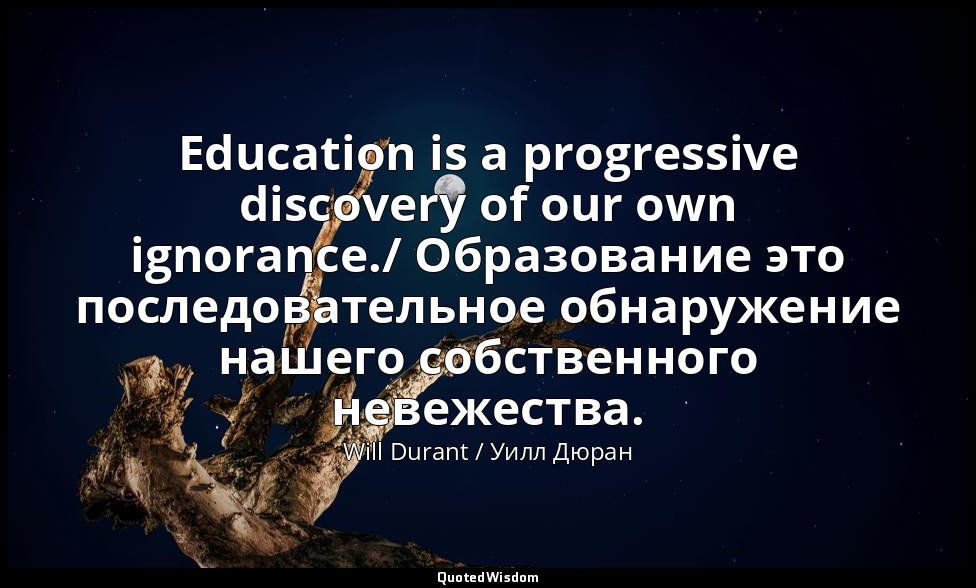 Education is a progressive discovery of our own ignorance./ Образование это посл — Will Durant / Уилл Дюран