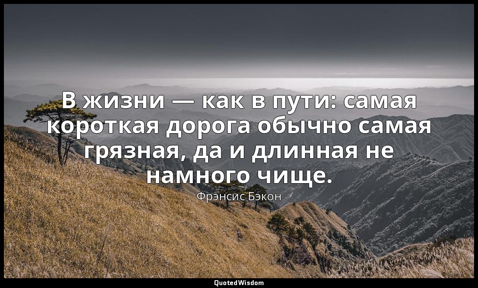 В жизни — как в пути: самая короткая дорога обычно самая грязная, да и длинная н — Фрэнсис Бэкон