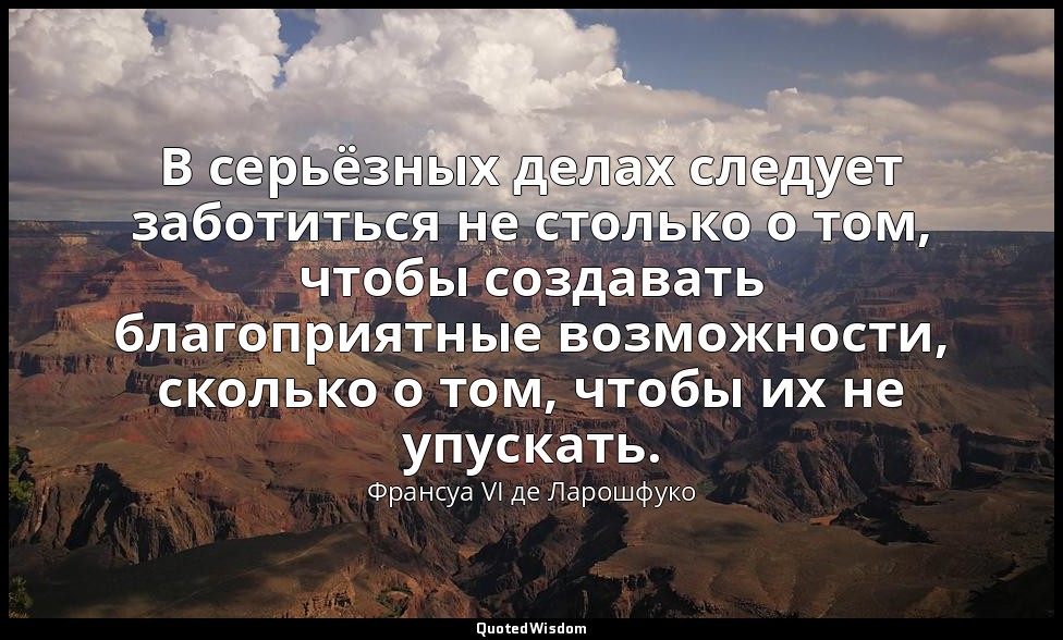 В серьёзных делах следует заботиться не столько о том, чтобы создавать благоприя — Франсуа VI де Ларошфуко
