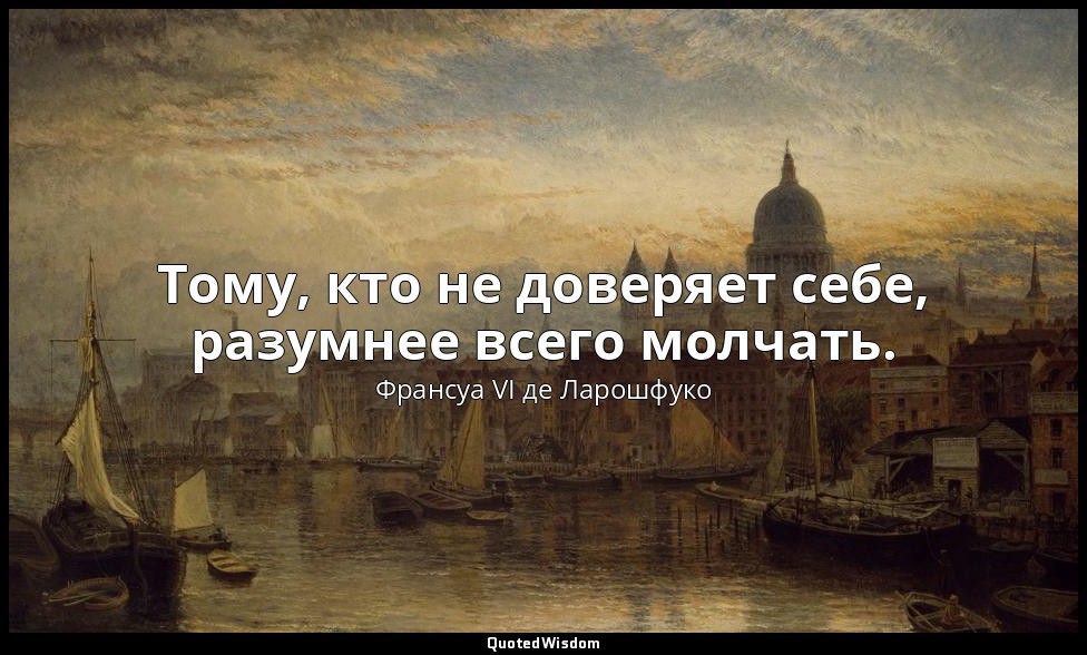 Тому, кто не доверяет себе, разумнее всего молчать. — Франсуа VI де Ларошфуко