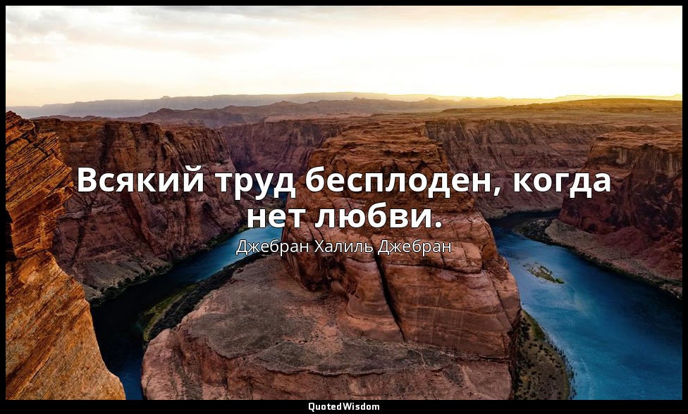 Всякий труд бесплоден, когда нет любви. — Джебран Халиль Джебран