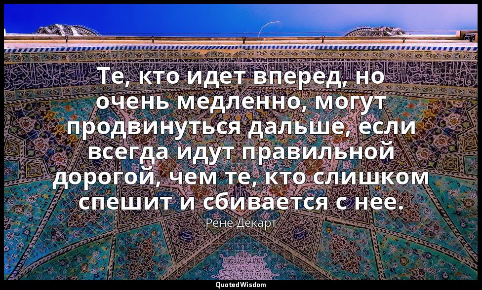 Те, кто идет вперед, но очень медленно, могут продвинуться дальше, если всегда и — Рене Декарт