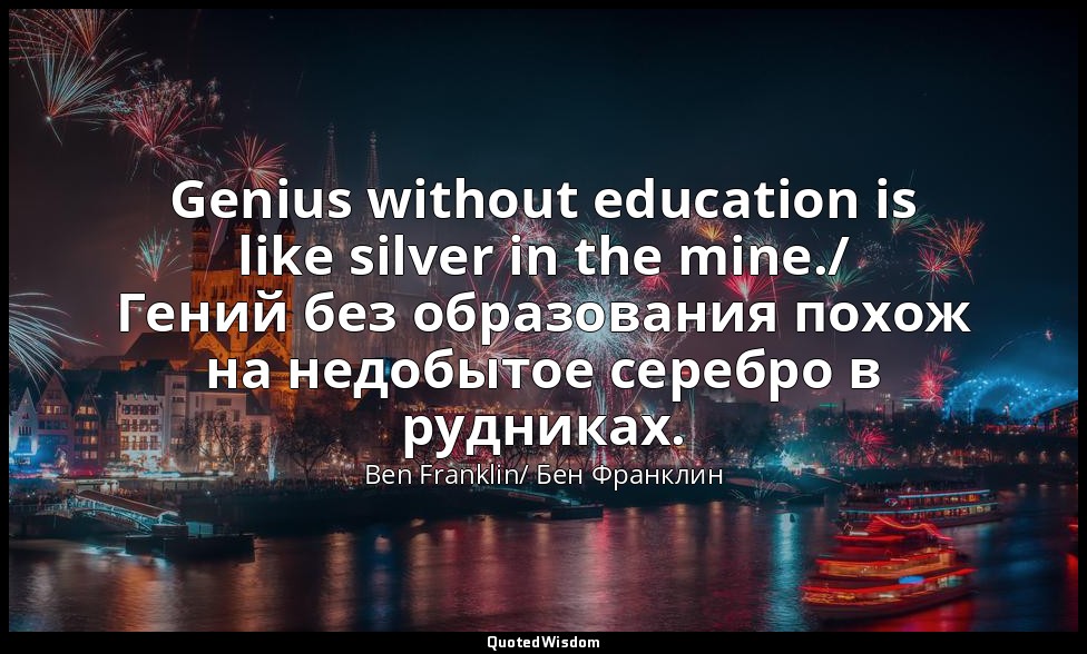 Genius without education is like silver in the mine./ Гений без образования похо — Ben Franklin/ Бен Франклин