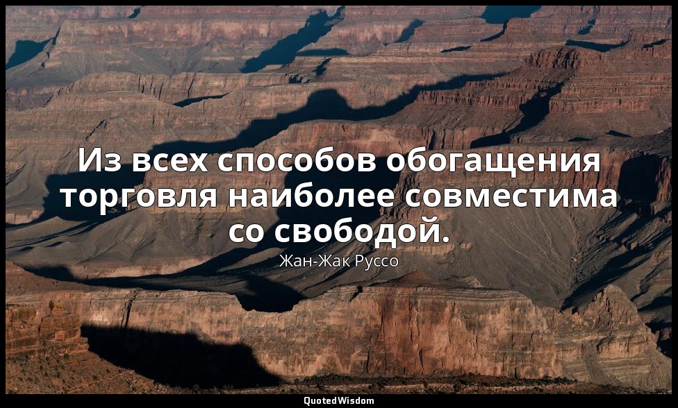 Из всех способов обогащения торговля наиболее совместима со свободой. — Жан-Жак Руссо