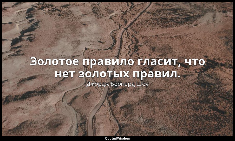 Золотое правило гласит, что нет золотых правил. — Джордж Бернард Шоу