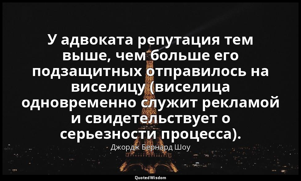 У адвоката репутация тем выше, чем больше его подзащитных отправилось на виселиц — Джордж Бернард Шоу