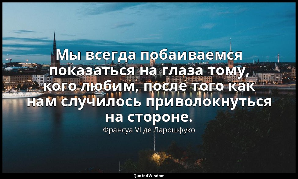 Мы всегда побаиваемся показаться на глаза тому, кого любим, после того как нам с — Франсуа VI де Ларошфуко