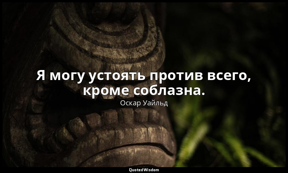 Я могу устоять против всего, кроме соблазна. — Оскар Уайльд