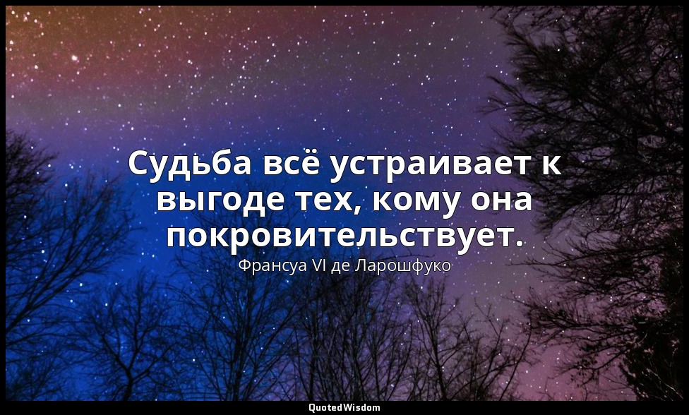 Судьба всё устраивает к выгоде тех, кому она покровительствует. — Франсуа VI де Ларошфуко