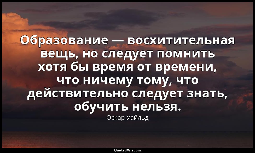 Образование — восхитительная вещь, но следует помнить хотя бы время от времени,  — Оскар Уайльд