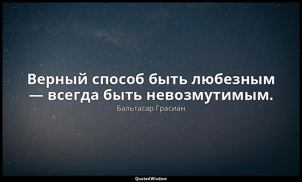 Верный способ быть любезным — всегда быть невозмутимым. — Бальтасар Грасиан
