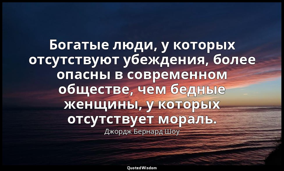 Богатые люди, у которых отсутствуют убеждения, более опасны в современном общест — Джордж Бернард Шоу