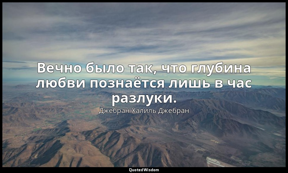 Вечно было так, что глубина любви познаётся лишь в час разлуки. — Джебран Халиль Джебран