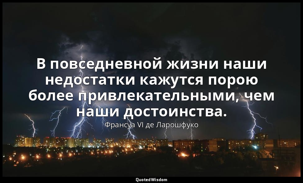В повседневной жизни наши недостатки кажутся порою более привлекательными, чем н — Франсуа VI де Ларошфуко