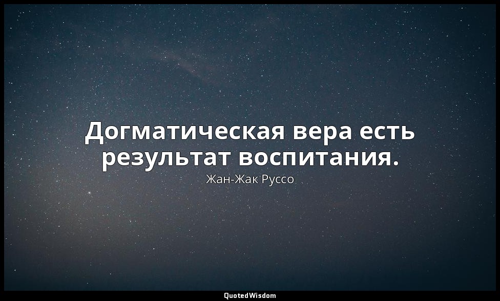 Догматическая вера есть результат воспитания. — Жан-Жак Руссо