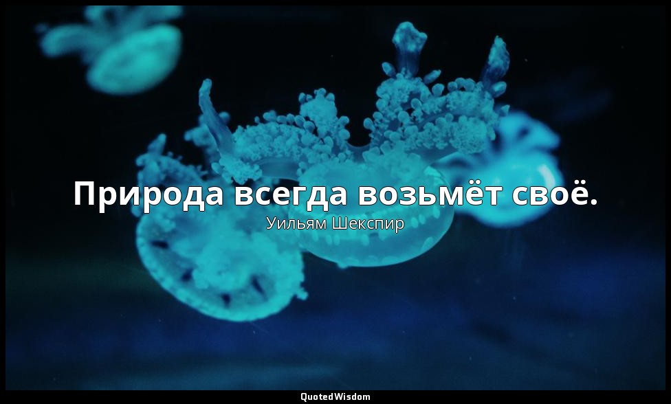Природа всегда возьмёт своё. — Уильям Шекспир