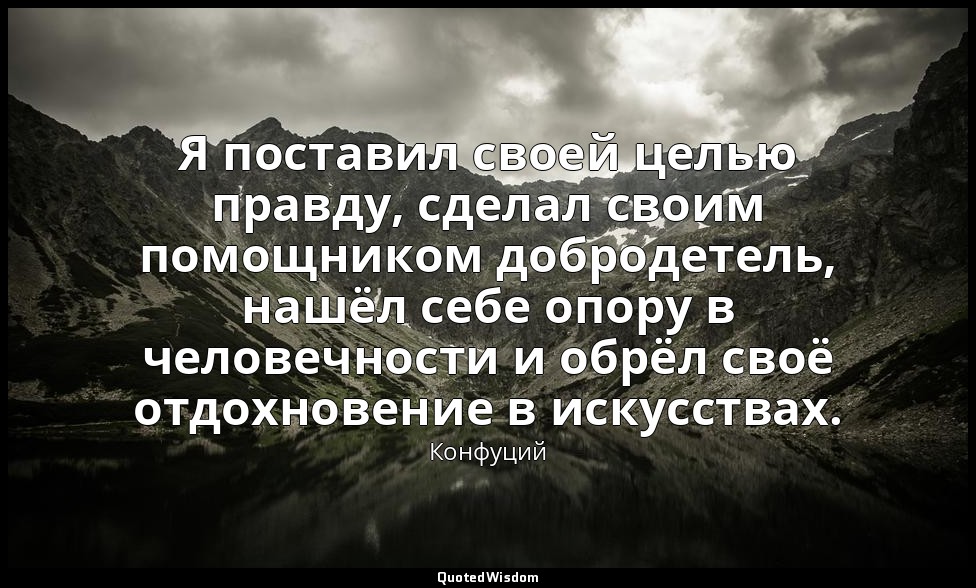 Я поставил своей целью правду, сделал своим помощником добродетель, нашёл себе о — Конфуций