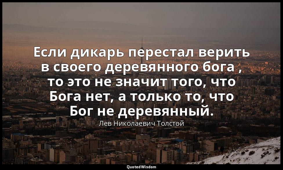 Если дикарь перестал верить в своего деревянного бога , то это не значит того, ч — Лев Николаевич Толстой