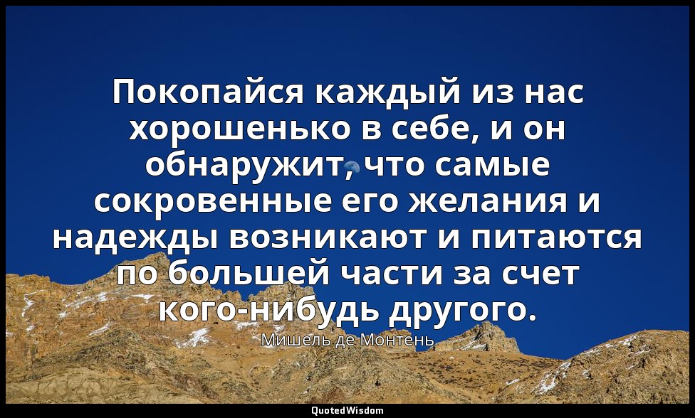 Покопайся каждый из нас хорошенько в себе, и он обнаружит, что самые сокровенные — Мишель де Монтень