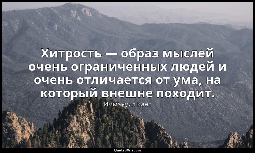 Хитрость — образ мыслей очень ограниченных людей и очень отличается от ума, на к — Иммануил Кант