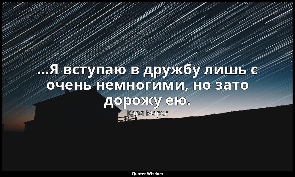 …Я вступаю в дружбу лишь с очень немногими, но зато дорожу ею. — Карл Маркс