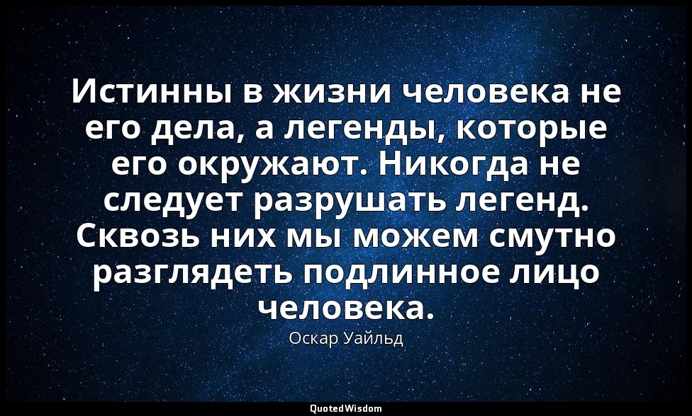 Истинны в жизни человека не его дела, а легенды, которые его окружают. Никогда н — Оскар Уайльд