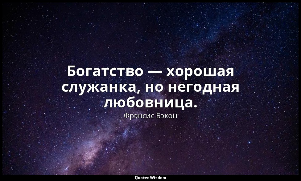 Богатство — хорошая служанка, но негодная любовница. — Фрэнсис Бэкон