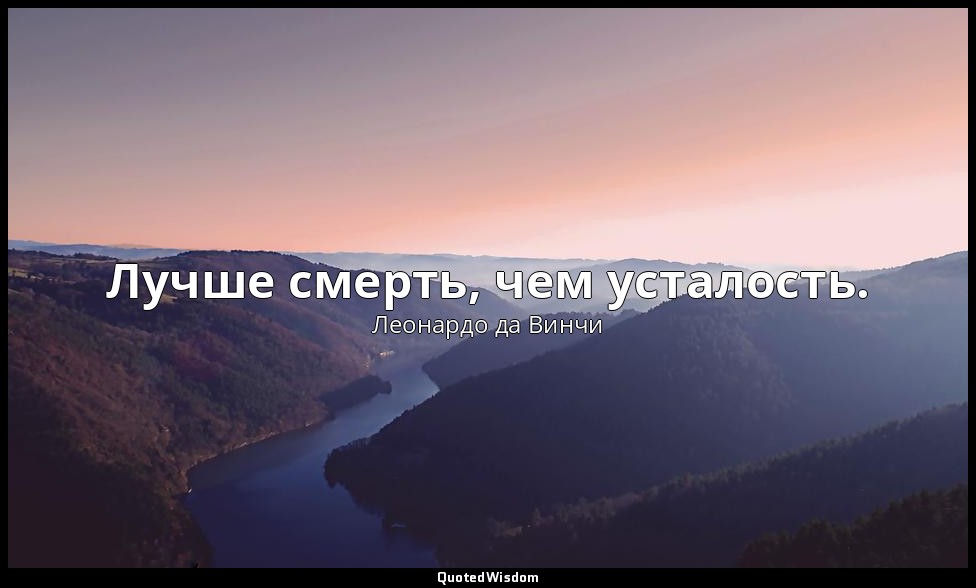 Лучше смерть, чем усталость. — Леонардо да Винчи