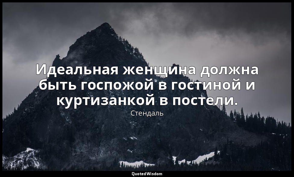 Идеальная женщина должна быть госпожой в гостиной и куртизанкой в постели. — Стендаль