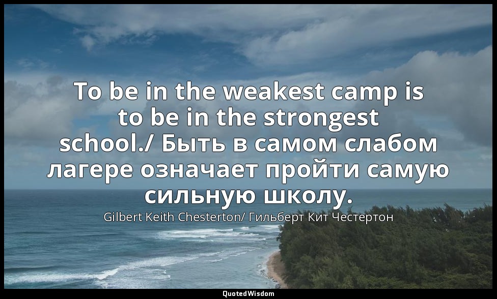 To be in the weakest camp is to be in the strongest school./ Быть в самом слабом — Gilbert Keith Chesterton/ Гильберт Кит Честертон