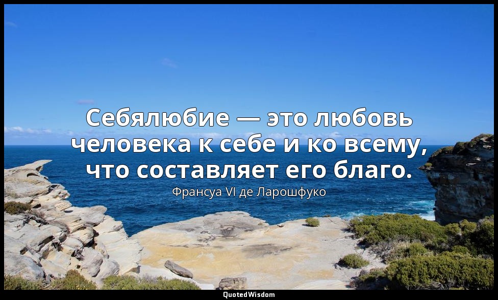 Себялюбие — это любовь человека к себе и ко всему, что составляет его благо. — Франсуа VI де Ларошфуко