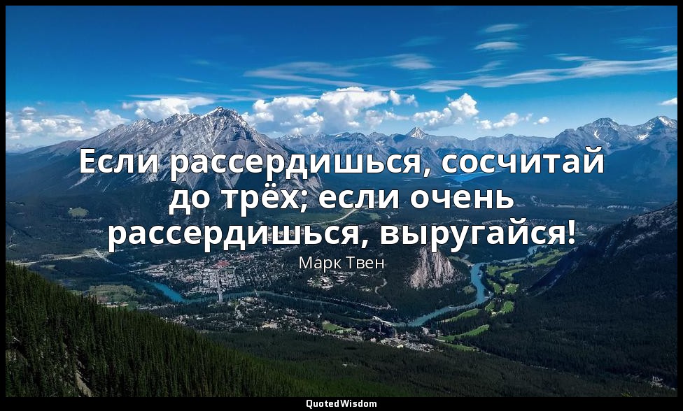 Если рассердишься, сосчитай до трёх; если очень рассердишься, выругайся! — Марк Твен